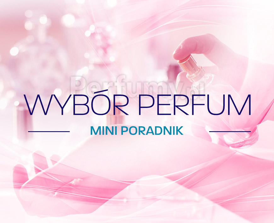 Wybór perfum - mini poradnik. Czyli jak wybrać dla siebie odpowiednie perfumy?